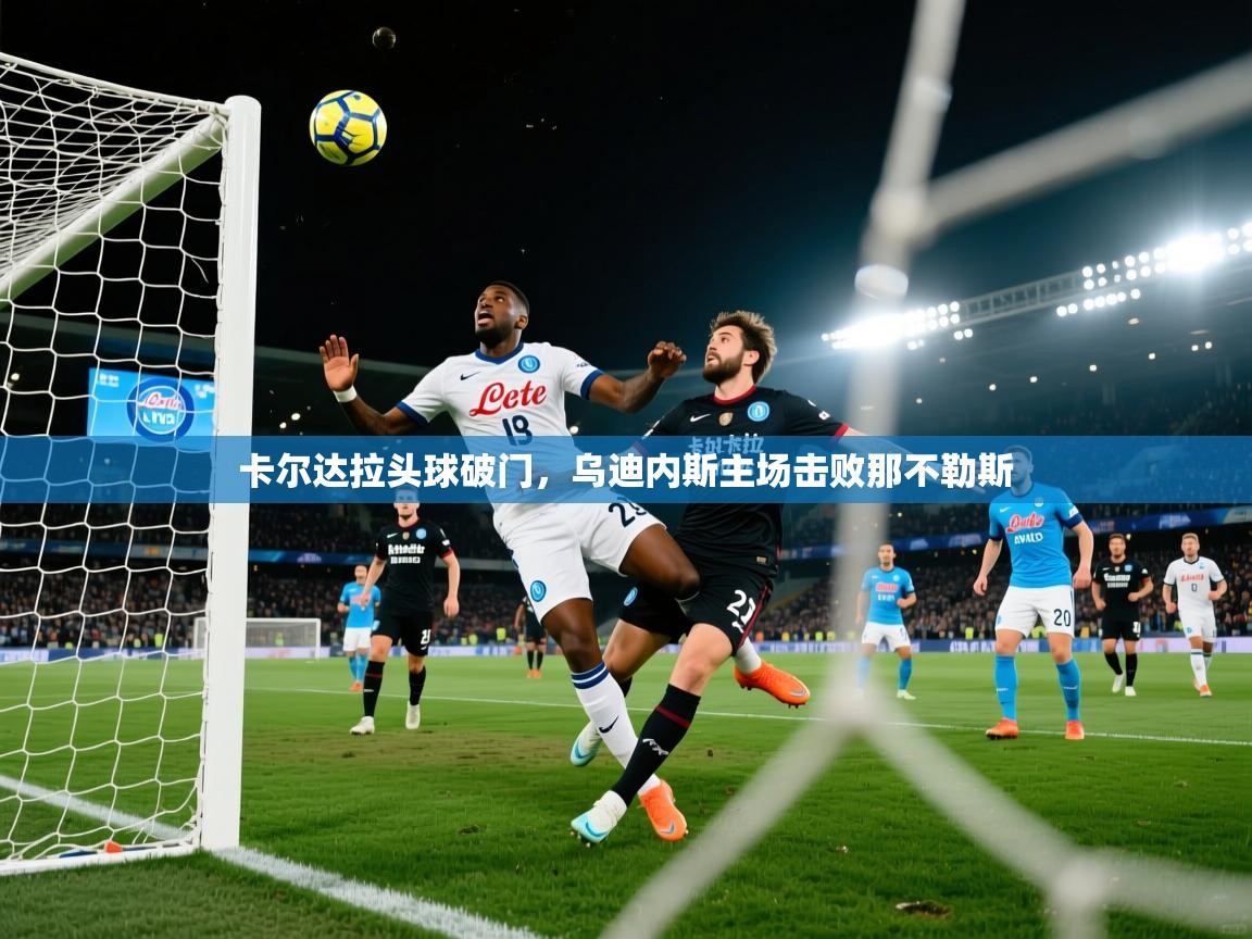 卡尔达拉头球破门,乌迪内斯主场击败那不勒斯 第1张
