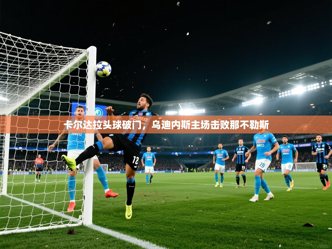 卡尔达拉头球破门,乌迪内斯主场击败那不勒斯 第2张