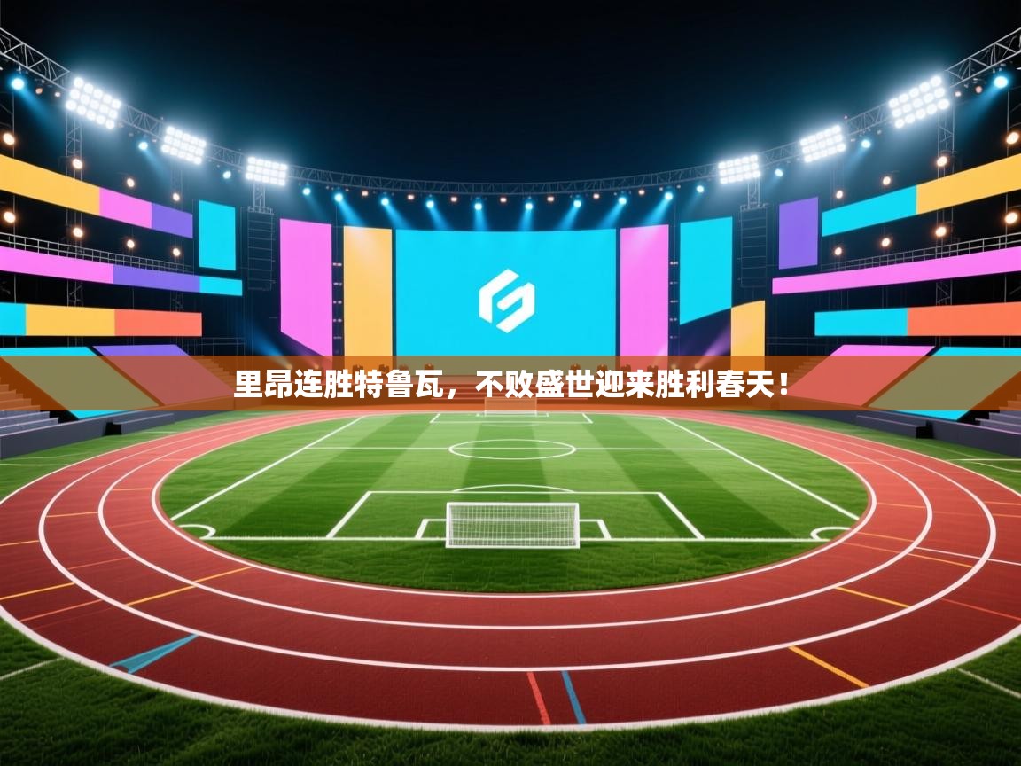 里昂连胜特鲁瓦,不败盛世迎来胜利春天! 第2张