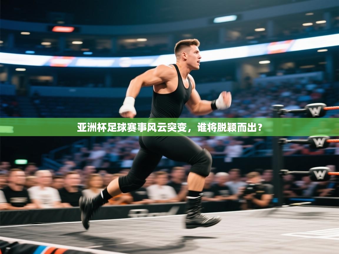 亚洲杯足球赛事风云突变,谁将脱颖而出? 第1张