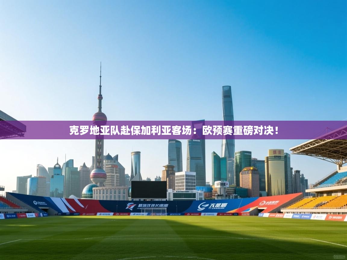 克罗地亚队赴保加利亚客场:欧预赛重磅对决! 第1张