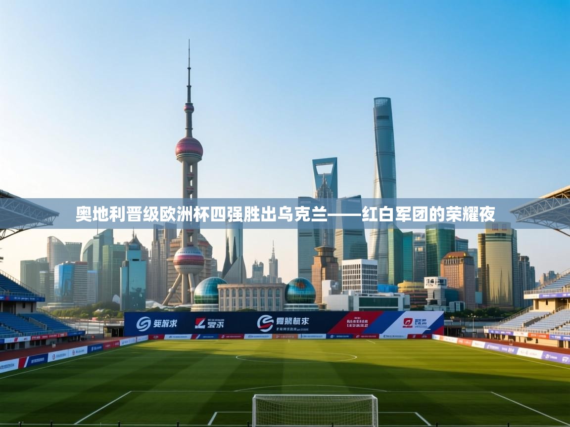 奥地利晋级欧洲杯四强胜出乌克兰——红白军团的荣耀夜  第1张